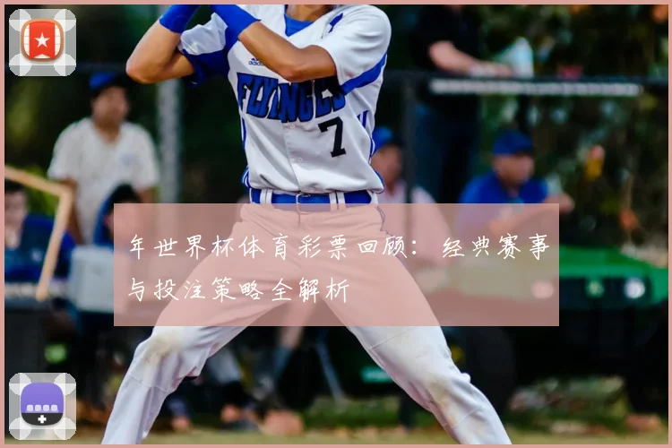 年世界杯体育彩票回顾：经典赛事与投注策略全解析