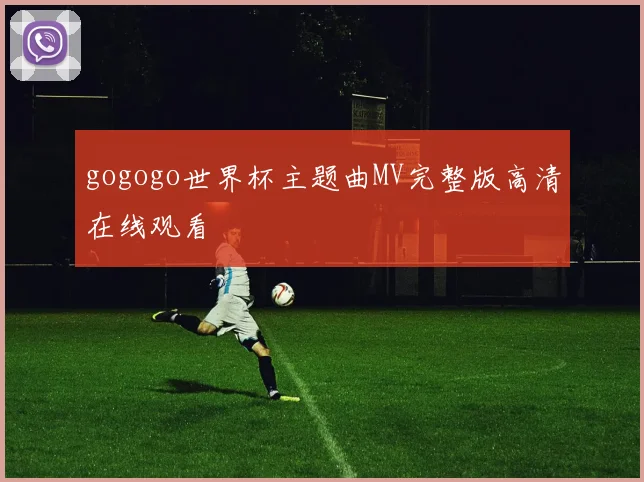 gogogo世界杯主题曲MV完整版高清在线观看