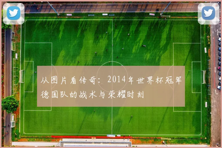 从图片看传奇：2014年世界杯冠军德国队的战术与荣耀时刻