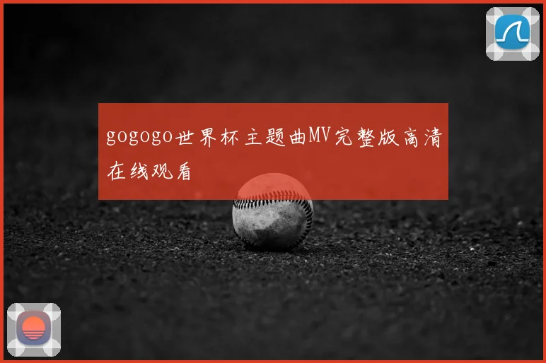 gogogo世界杯主题曲MV完整版高清在线观看