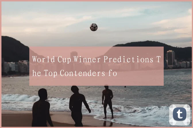 World Cup Winner Predictions The Top Contenders fo