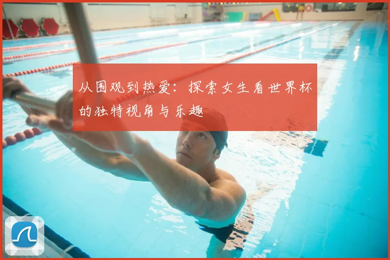 从围观到热爱：探索女生看世界杯的独特视角与乐趣