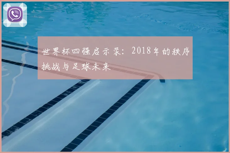 世界杯四强启示录：2018年的秩序挑战与足球未来