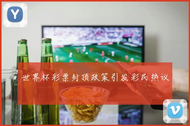 世界杯彩票封顶政策引发彩民热议