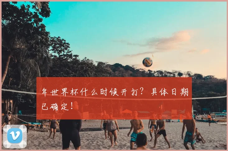 年世界杯什么时候开打？具体日期已确定！