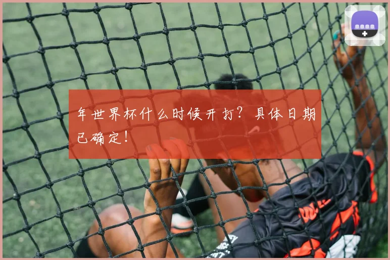 年世界杯什么时候开打？具体日期已确定！
