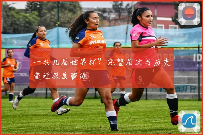 一共几届世界杯?完整届次与历史变迁深度解读