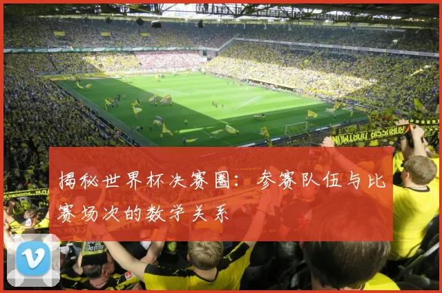 揭秘世界杯决赛圈：参赛队伍与比赛场次的数学关系