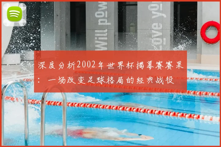 深度分析2002年世界杯揭幕赛赛果：一场改变足球格局的经典战役