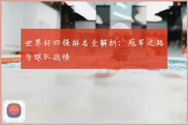 世界杯四强排名全解析：冠军之路与球队战绩