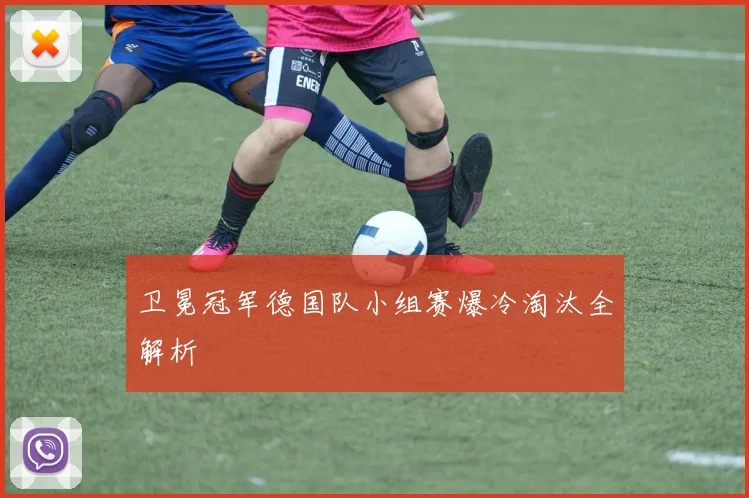 卫冕冠军德国队小组赛爆冷淘汰全解析
