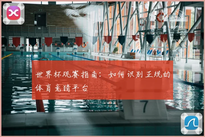 世界杯观赛指南：如何识别正规的体育竞猜平台
