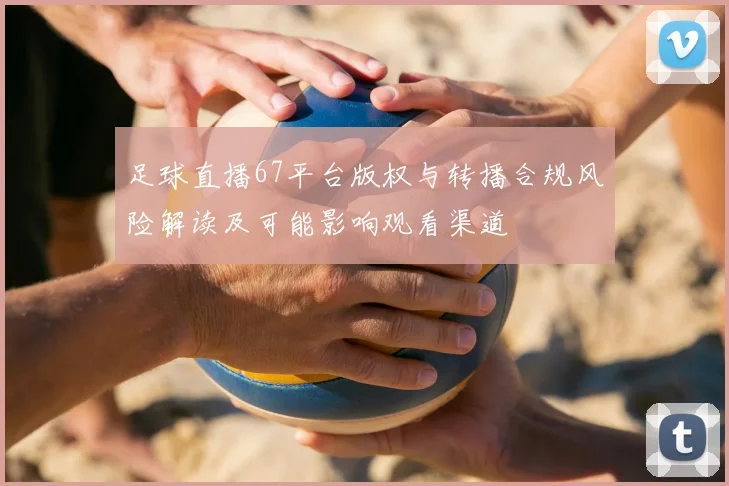 足球直播67平台版权与转播合规风险解读及可能影响观看渠道