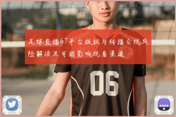 足球直播67平台版权与转播合规风险解读及可能影响观看渠道