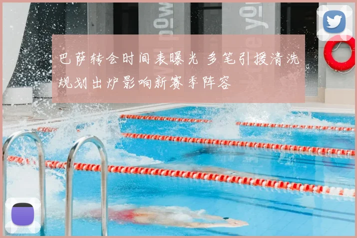 巴萨转会时间表曝光 多笔引援清洗规划出炉影响新赛季阵容