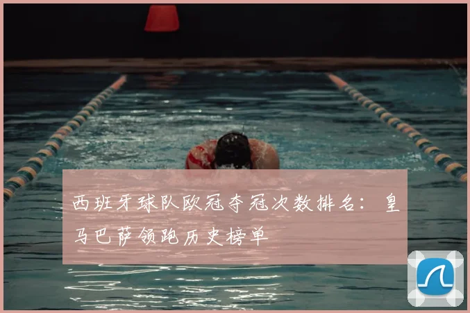 西班牙球队欧冠夺冠次数排名：皇马巴萨领跑历史榜单