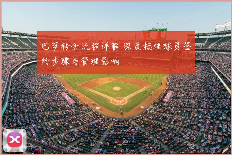 巴萨转会流程详解 深度梳理球员签约步骤与管理影响