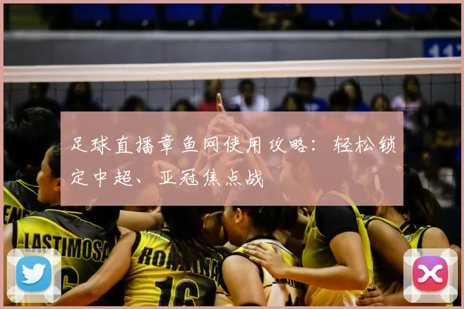 足球直播章鱼网使用攻略：轻松锁定中超、亚冠焦点战