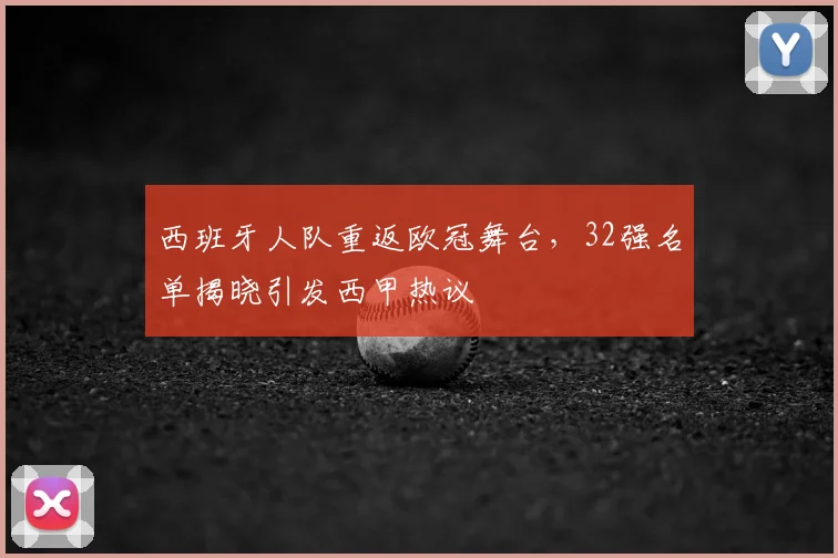 西班牙人队重返欧冠舞台，32强名单揭晓引发西甲热议