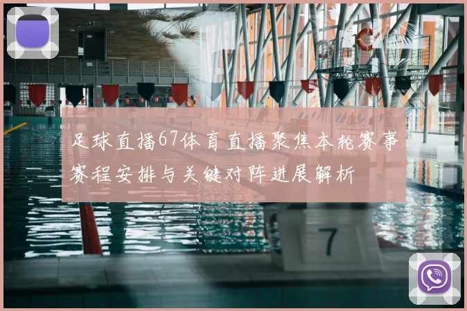 足球直播67体育直播聚焦本轮赛事赛程安排与关键对阵进展解析