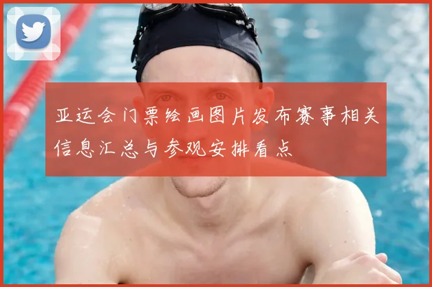 亚运会门票绘画图片发布赛事相关信息汇总与参观安排看点