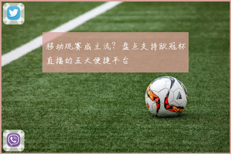 移动观赛成主流？盘点支持欧冠杯直播的五大便捷平台